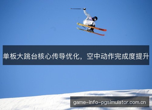 单板大跳台核心传导优化，空中动作完成度提升