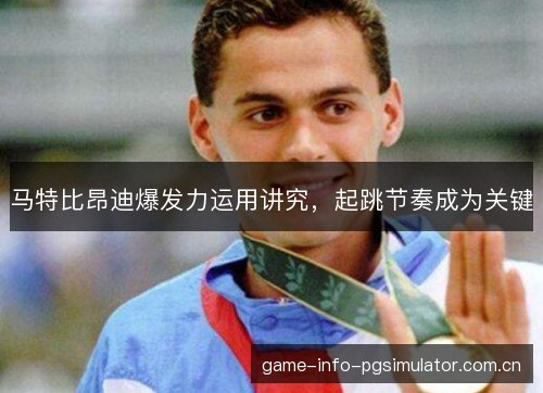 马特比昂迪爆发力运用讲究,起跳节奏成为关键 马特比昂迪爆发力运用讲究,起跳节奏成为关键